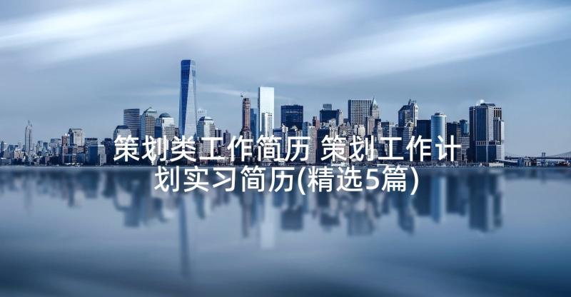 策划类工作简历 策划工作计划实习简历(精选5篇)