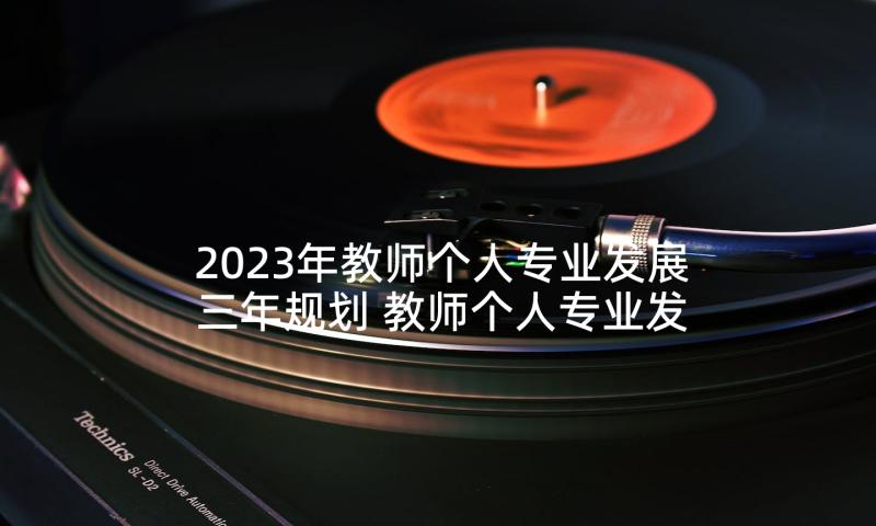 2023年教师个人专业发展三年规划 教师个人专业发展计划(大全9篇)