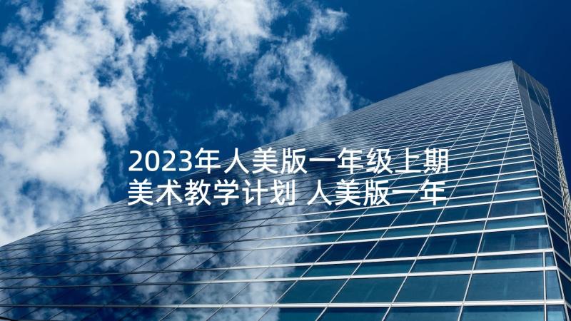 2023年人美版一年级上期美术教学计划 人美版一年级美术教学计划(汇总5篇)