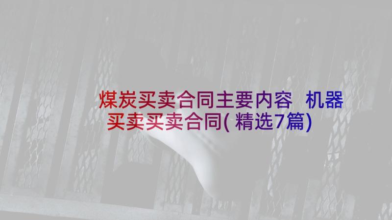 煤炭买卖合同主要内容 机器买卖买卖合同(精选7篇)