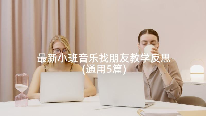 最新小班音乐找朋友教学反思(通用5篇)