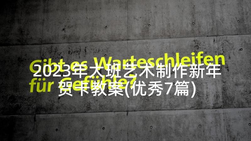 2023年大班艺术制作新年贺卡教案(优秀7篇)