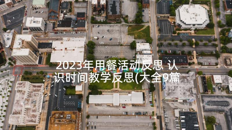 2023年用餐活动反思 认识时间教学反思(大全9篇)