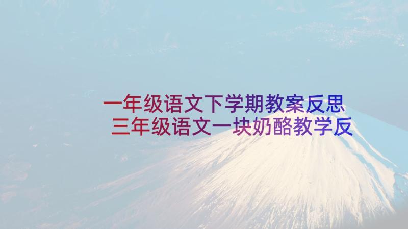 一年级语文下学期教案反思 三年级语文一块奶酪教学反思(实用7篇)