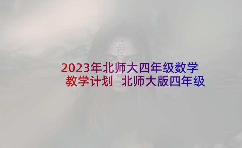 2023年北师大四年级数学教学计划 北师大版四年级数学教学计划(优秀5篇)