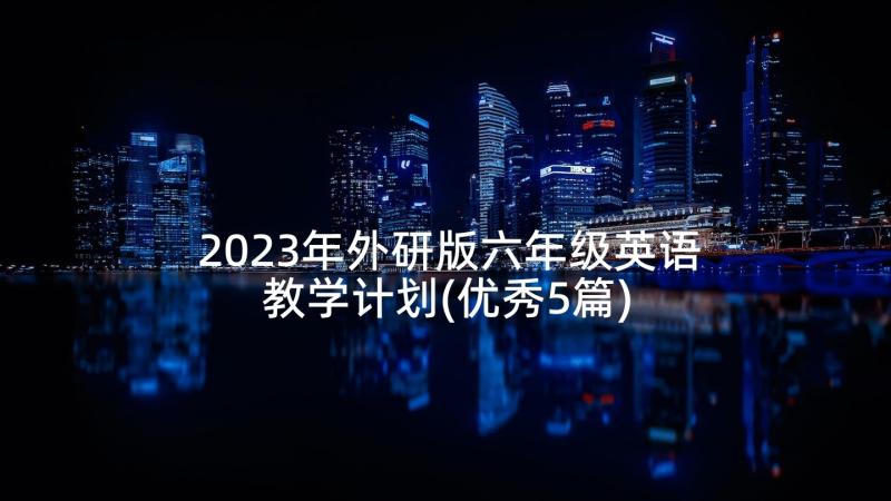 2023年外研版六年级英语教学计划(优秀5篇)