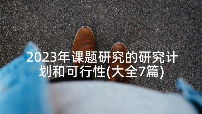 2023年课题研究的研究计划和可行性(大全7篇)