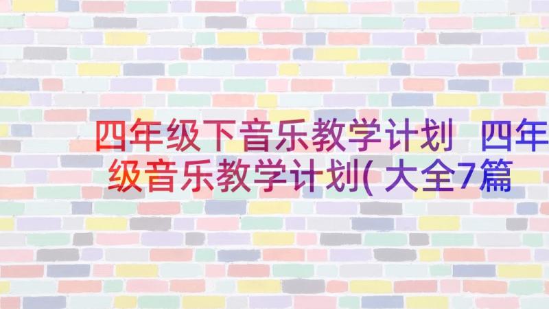 四年级下音乐教学计划 四年级音乐教学计划(大全7篇)