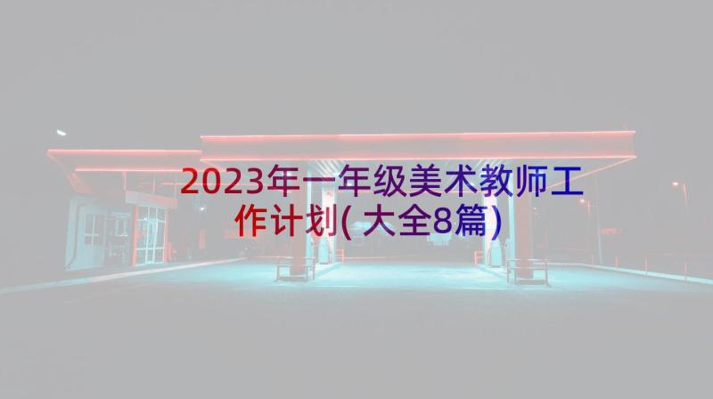 2023年一年级美术教师工作计划(大全8篇)