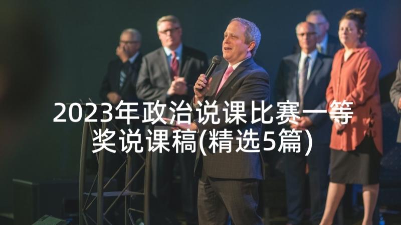 2023年政治说课比赛一等奖说课稿(精选5篇)