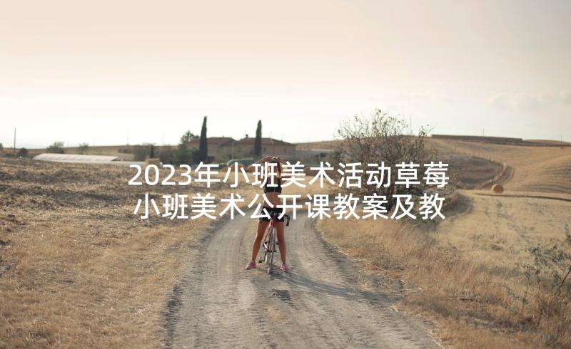 2023年小班美术活动草莓 小班美术公开课教案及教学反思(通用7篇)