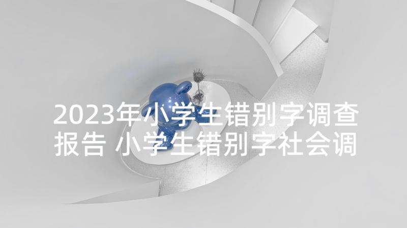 2023年小学生错别字调查报告 小学生错别字社会调查报告(模板5篇)