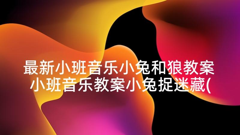 最新小班音乐小兔和狼教案 小班音乐教案小兔捉迷藏(优秀5篇)