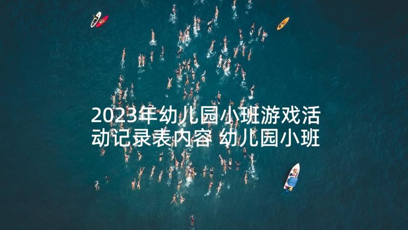 2023年幼儿园小班游戏活动记录表内容 幼儿园小班游戏活动总结(优秀6篇)