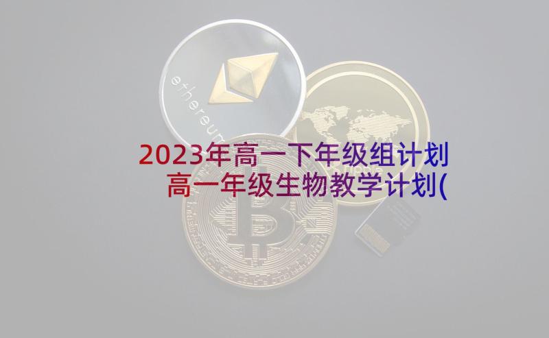 2023年高一下年级组计划 高一年级生物教学计划(优秀5篇)