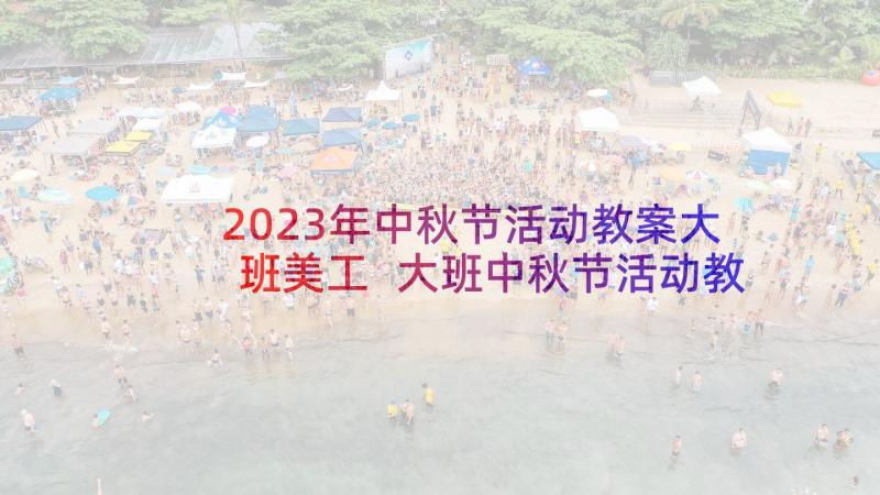 2023年中秋节活动教案大班美工 大班中秋节活动教案(汇总5篇)