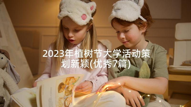 2023年植树节大学活动策划新颖(优秀7篇)