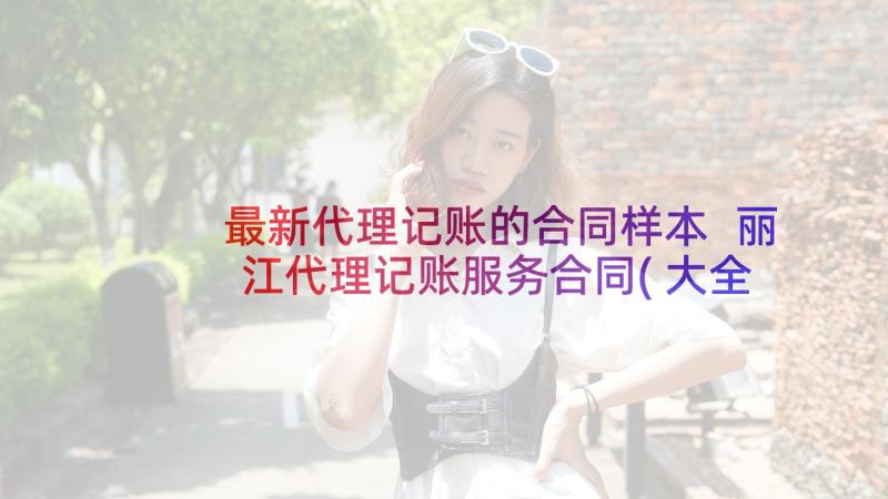 最新代理记账的合同样本 丽江代理记账服务合同(大全5篇)