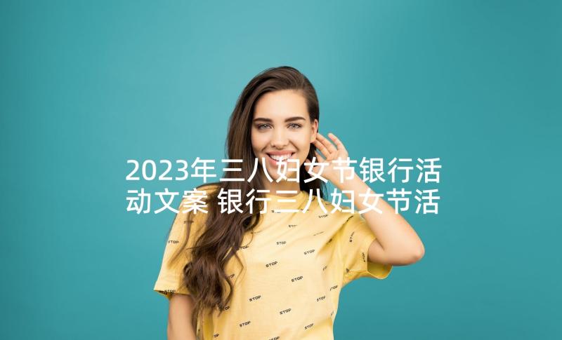 2023年三八妇女节银行活动文案 银行三八妇女节活动实施方案(优质5篇)