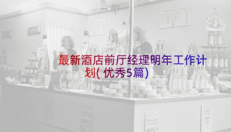 最新酒店前厅经理明年工作计划(优秀5篇)