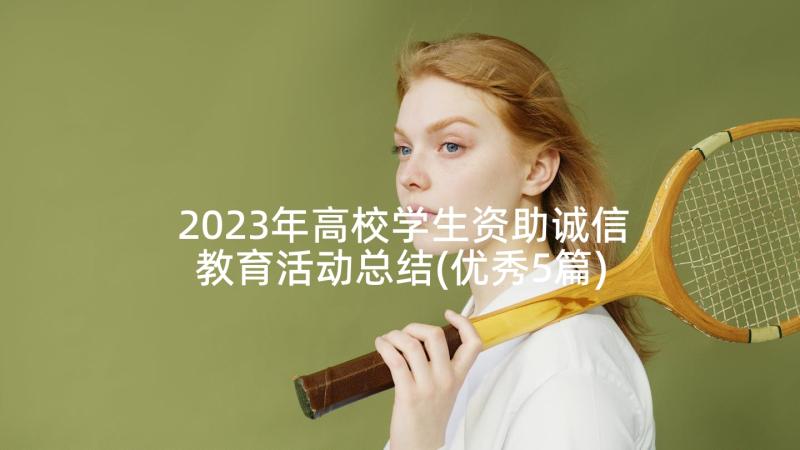 2023年高校学生资助诚信教育活动总结(优秀5篇)