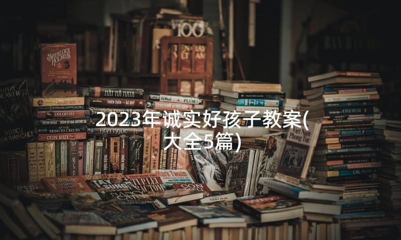 2023年诚实好孩子教案(大全5篇)