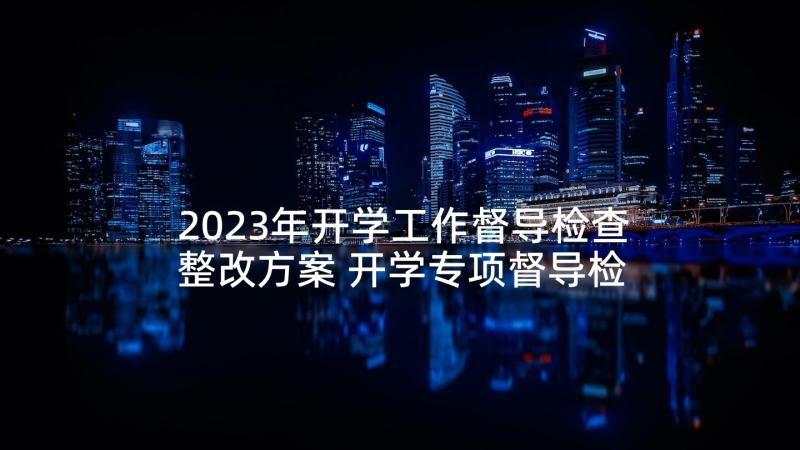 2023年开学工作督导检查整改方案 开学专项督导检查工作自查报告(汇总5篇)