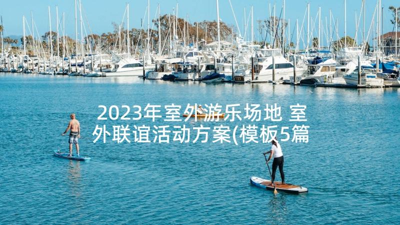 2023年室外游乐场地 室外联谊活动方案(模板5篇)