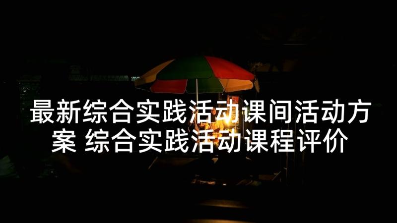 最新综合实践活动课间活动方案 综合实践活动课程评价方案(通用5篇)