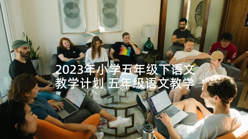 2023年小学五年级下语文教学计划 五年级语文教学计划(优质6篇)