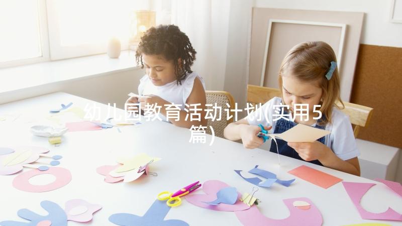 幼儿园教育活动计划(实用5篇)