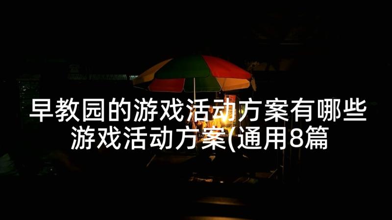 早教园的游戏活动方案有哪些 游戏活动方案(通用8篇)