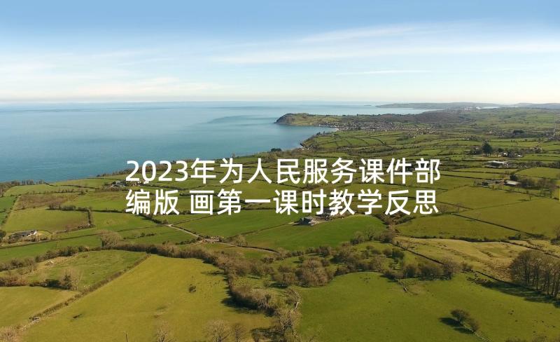 2023年为人民服务课件部编版 画第一课时教学反思(实用5篇)