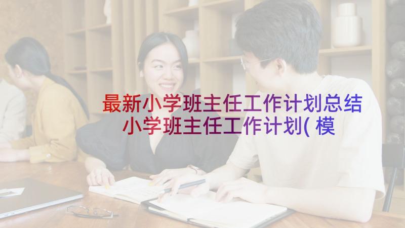 最新小学班主任工作计划总结 小学班主任工作计划(模板6篇)