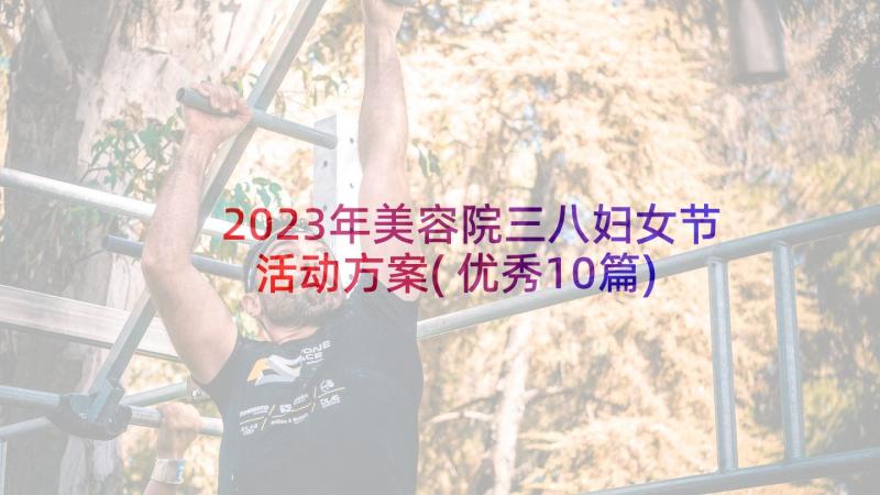 2023年美容院三八妇女节活动方案(优秀10篇)