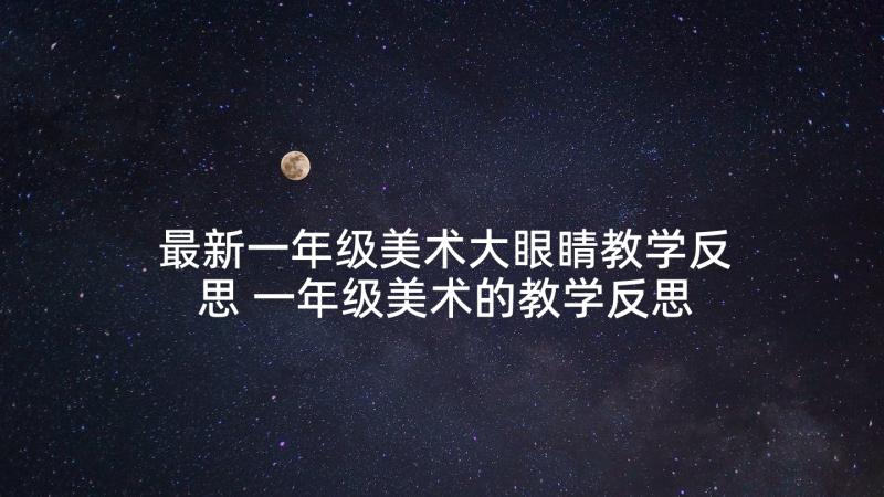 最新一年级美术大眼睛教学反思 一年级美术的教学反思(实用5篇)