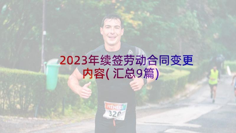 2023年续签劳动合同变更内容(汇总9篇)