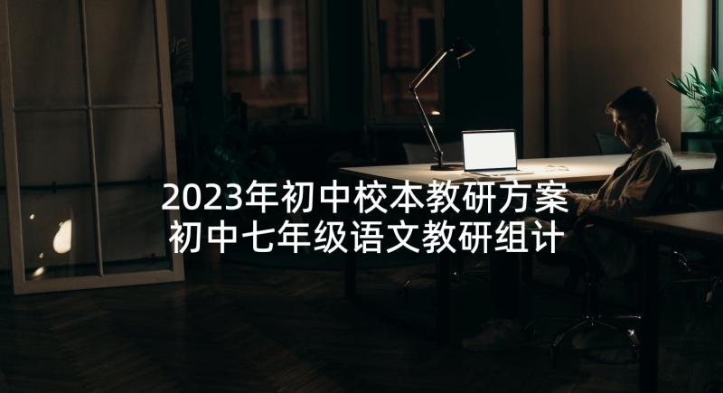 2023年初中校本教研方案 初中七年级语文教研组计划(精选8篇)