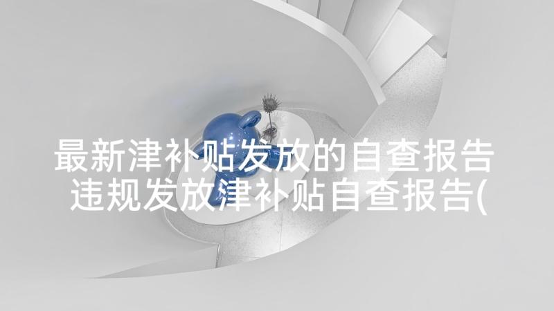 最新津补贴发放的自查报告 违规发放津补贴自查报告(汇总5篇)