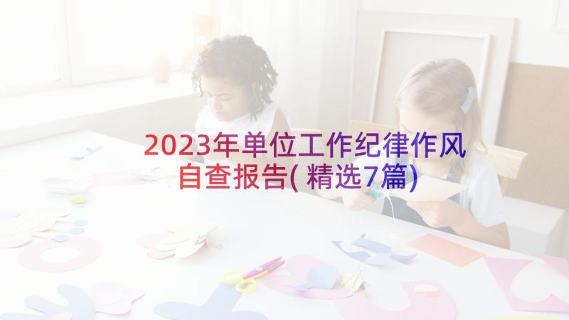 2023年单位工作纪律作风自查报告(精选7篇)