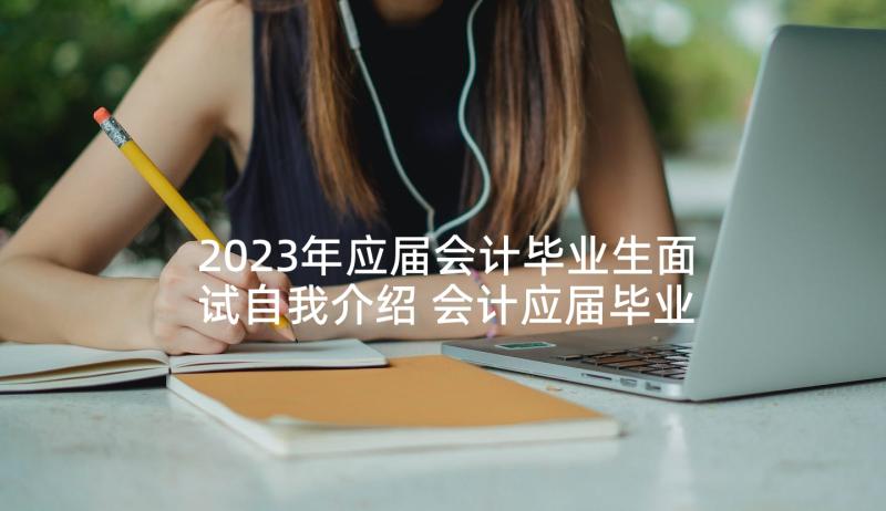 2023年应届会计毕业生面试自我介绍 会计应届毕业生应聘时的自我介绍(模板5篇)