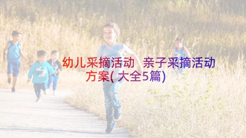 幼儿采摘活动 亲子采摘活动方案(大全5篇)