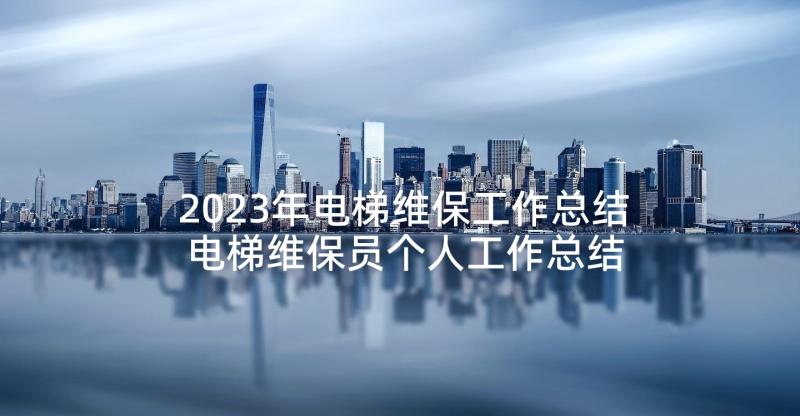 2023年电梯维保工作总结 电梯维保员个人工作总结(模板5篇)