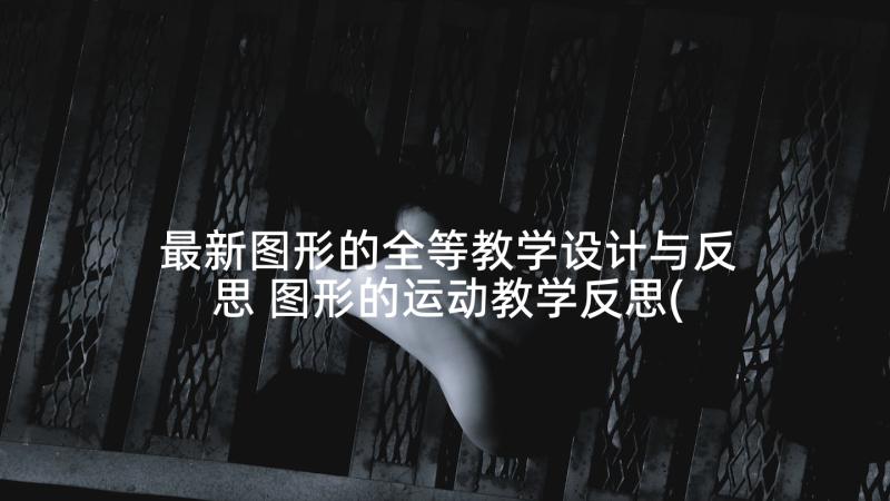 最新图形的全等教学设计与反思 图形的运动教学反思(精选10篇)