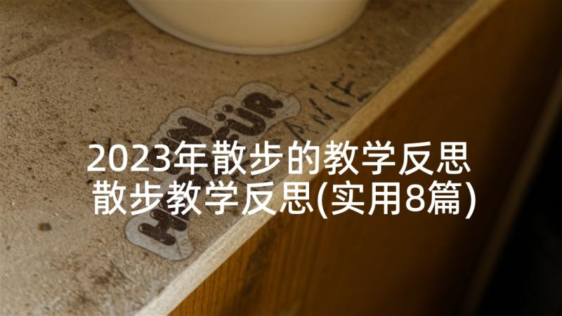 2023年散步的教学反思 散步教学反思(实用8篇)