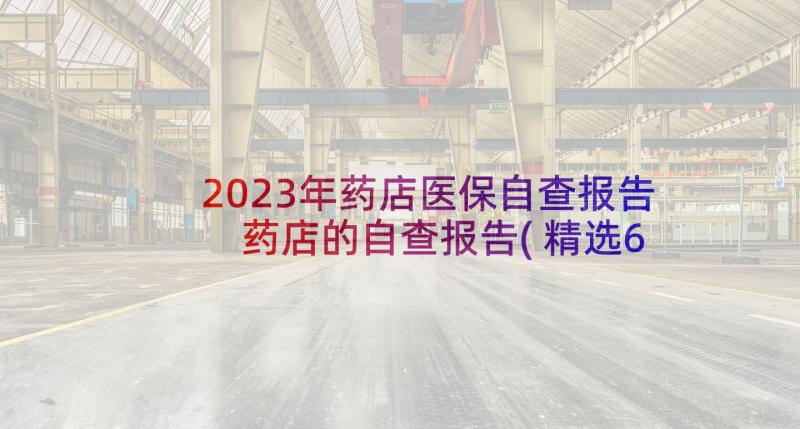 2023年药店医保自查报告 药店的自查报告(精选6篇)