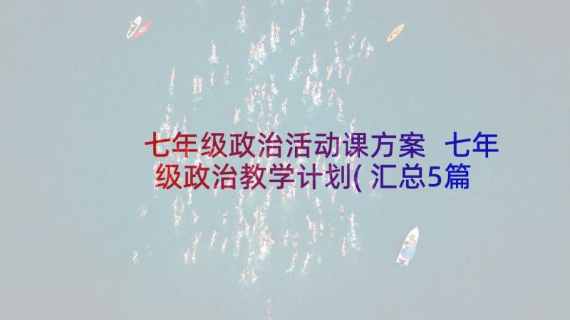 七年级政治活动课方案 七年级政治教学计划(汇总5篇)