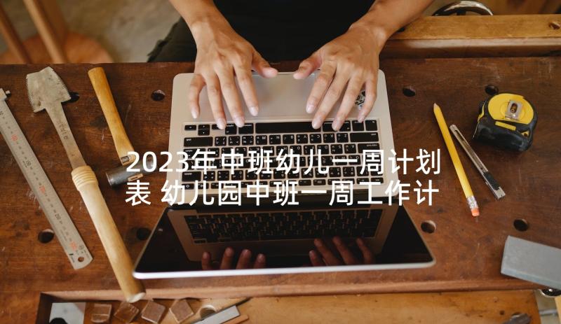 2023年中班幼儿一周计划表 幼儿园中班一周工作计划(优秀5篇)