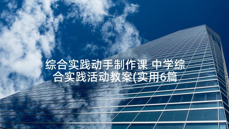 综合实践动手制作课 中学综合实践活动教案(实用6篇)