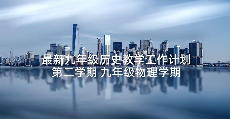 最新九年级历史教学工作计划第二学期 九年级物理学期教学工作计划(汇总9篇)